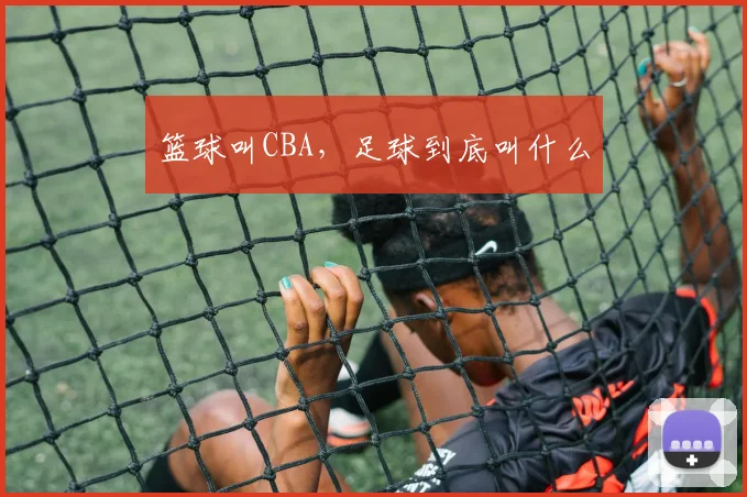 篮球叫CBA，足球到底叫什么